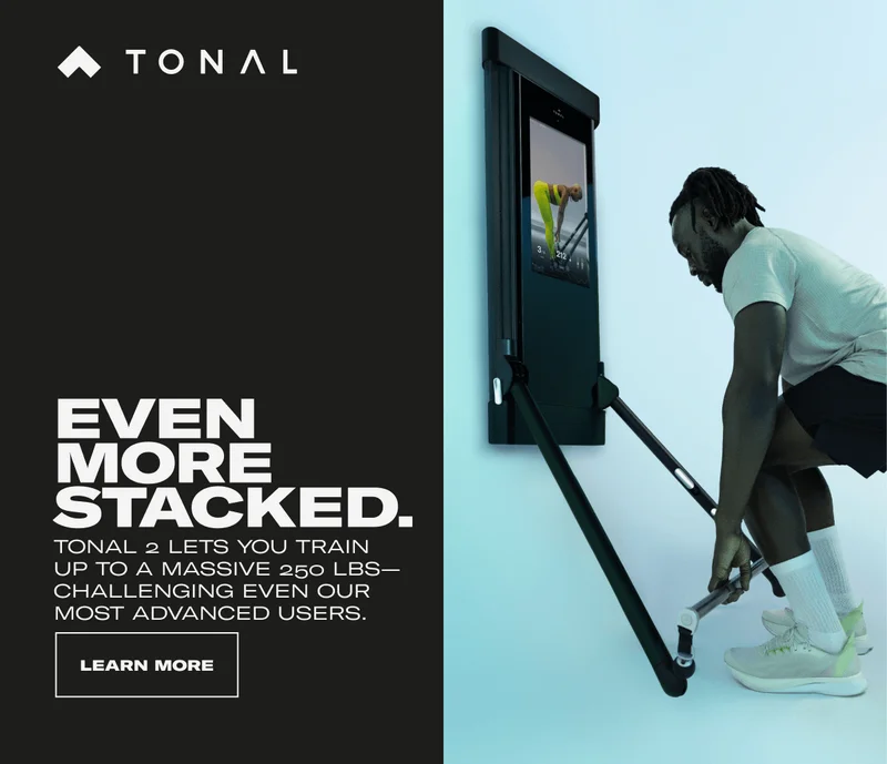 EVEN MORE STACKED. TONAL 2 LETS YOU TRAIN UP TO A MASSIVE 250 LBS— CHALLENGING EVEN OUR MOST ADVANCED USERS. CTA: LEARN MORE