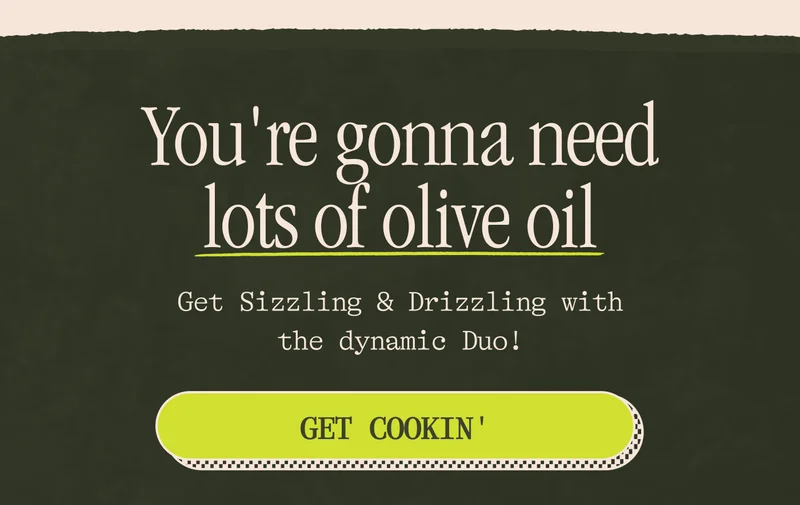 You're gonna need lots of olive oil The Starter Kit's got everything you need to Sizzle, Drizzle, and DELIGHT! Get Cookin'