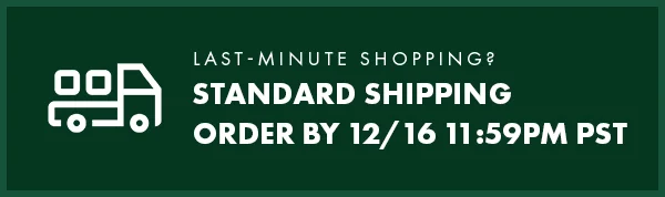 last-Minute Shopping? Standard Shipping. Order by 12/16 11:59PM PST.