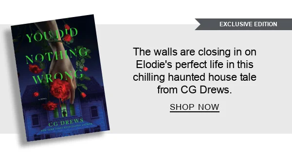 [You Did Nothing Wrong: A Novel (B&N Exclusive Edition) by CG Drews] The walls are closing in on Elodie’s perfect life in this chilling haunted house tale from CG Drews. SHOP NOW