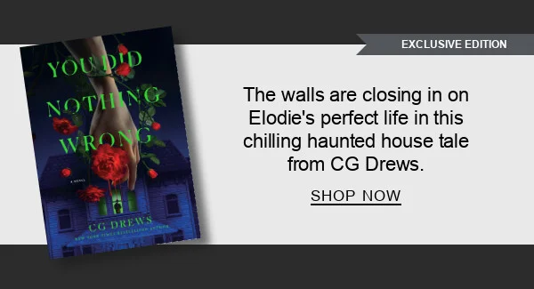 [You Did Nothing Wrong: A Novel (B&N Exclusive Edition) by CG Drews] The walls are closing in on Elodie’s perfect life in this chilling haunted house tale from CG Drews. SHOP NOW