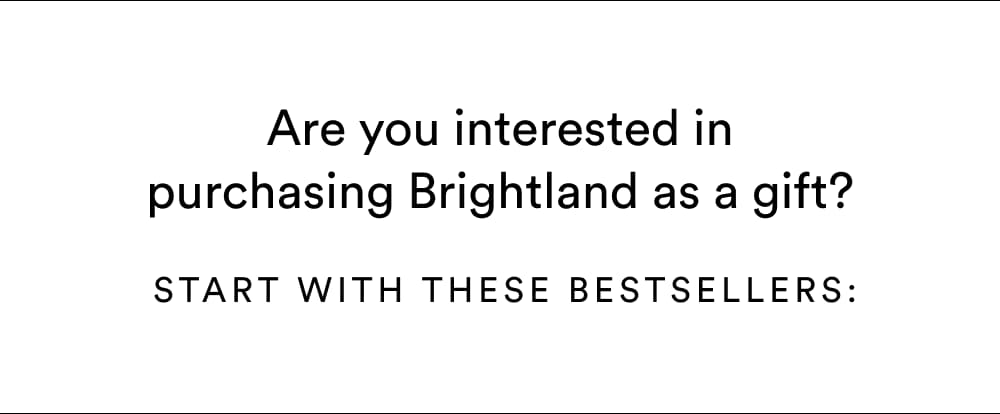 Are you interested in purchasing Brightland as a gift? Get started with these best sellers: