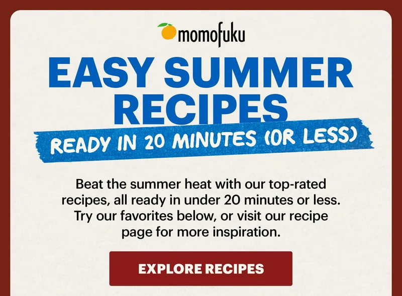 Header: EASY SUMMER RECIPES READY IN 20 MINUTES (OR LESS)  Sub-header: Beat the summer heat with our top-rated recipes, all ready in under 20 minutes or less. Try our favorites below, or visit our recipe page for more inspiration.   CTA: EXPLORE RECIPES
