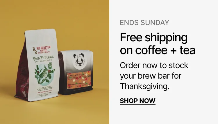 Ends Sunday: Free shipping on coffee + tea. Order now to stock your brew bar for Thanksgiving.