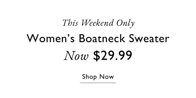 This weekend only                                            Wo,en's boatncxk sweater                                            Now $29.99                                            Shop now