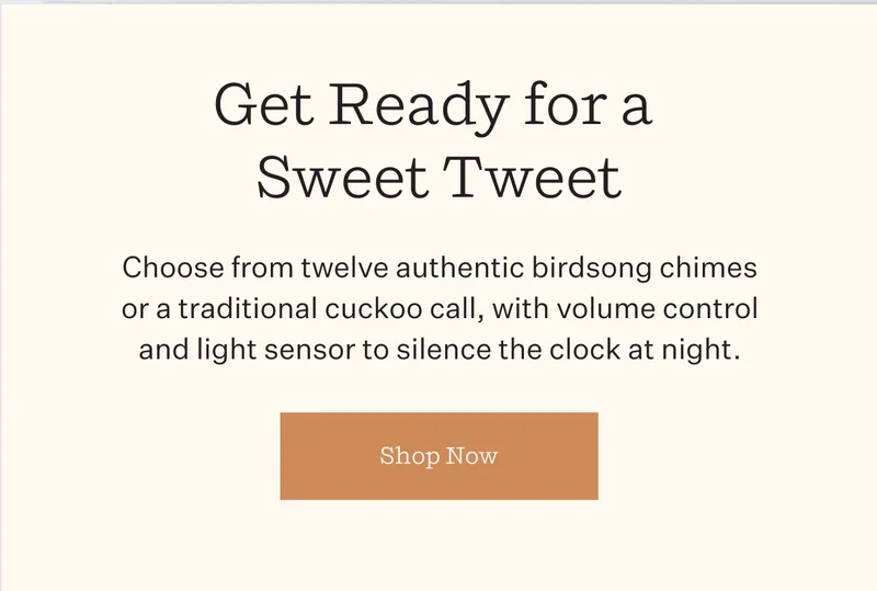 Get Ready for a Sweet Tweet | Choose from twelve authentic birdsong chimes or a traditional cuckoo call, with colume control and light sensor to silence the clock at night. | Shop Now