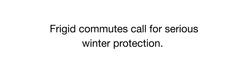 Frigind commutes call for serious winter protection.