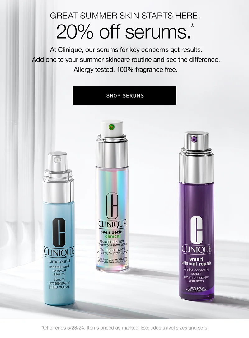 GREAT SUMMER SKIN STARTS HERE. 20% off serums.* At Clinique, our serums for key concerns get results. Add one to your summer skincare routine and see the difference. Allergy tested. 100% fragrance free. SHOP SERUMS *Offer ends 5/28/24. Items priced as marked. Excludes travel sizes and sets.