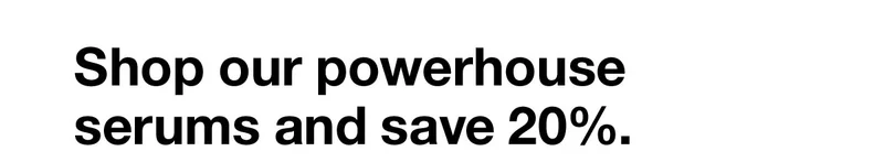 Shop our powerhouse serums and save 20%.