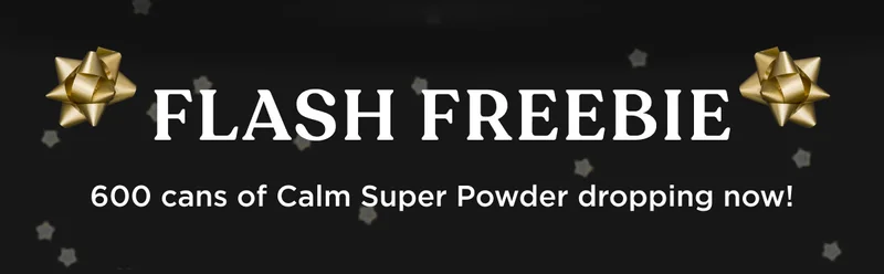FLASH FREEBIE - 600 cans of Calm Super Powder dropping now!