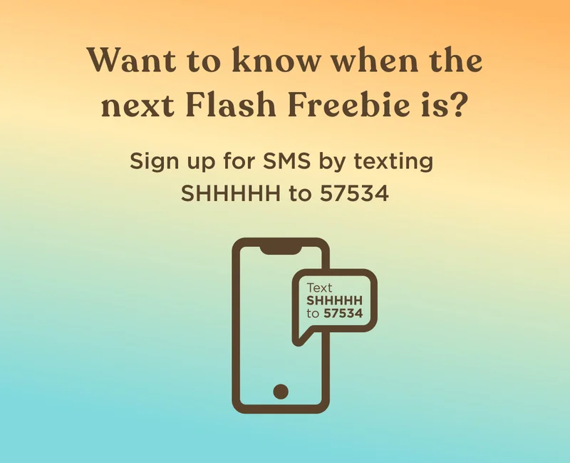 Want to know when the next Flash Freebie is? Sign up for SMS by texting SHHHHH to 57534