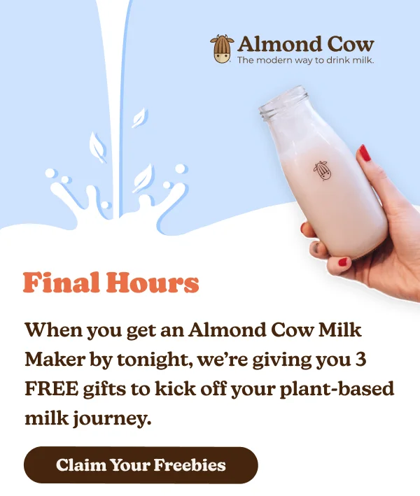 Almond Cow The modern way to drink milk. Final Hours When you get an Almond Cow Milk Maker by tonight, we're giving you 3 FREE gifts to kick off your plant-based milk journey. Claim Your Freebies
