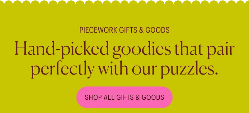 Piecework Gifts & Goods: Hand-picked goodies that pair perfectly with our puzzles. Shop All Gifts & Goods