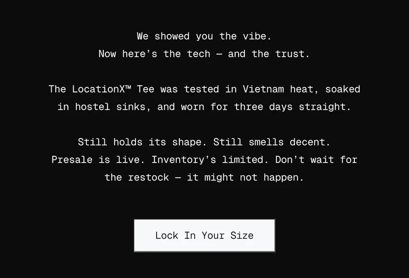 We showed you the vibe. Now here’s the tech — and the trust. The LocationX™ Tee was tested in Vietnam heat, soaked in hostel sinks, and worn for three days straight. Still holds its shape. Still smells decent. Presale is live. Inventory’s limited. Don’t wait for the restock — it might not happen.