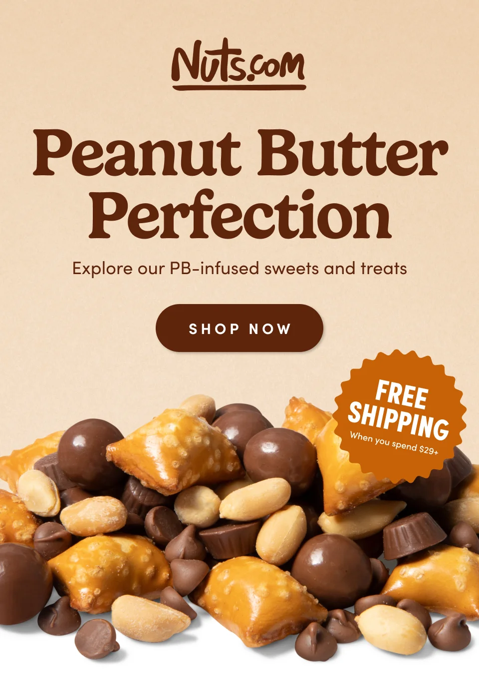 Nuts.com; Peanut Butter Perfection Explore our PB-infused sweets and treats SHOP NOW. FREE SHIPPING when you spend $29+