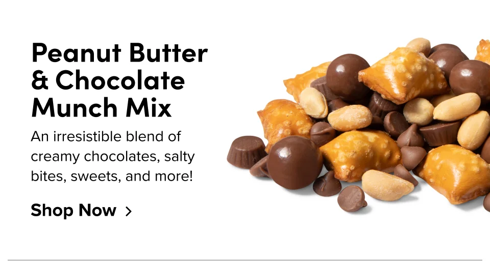 Peanut Butter & Chocolate Munch Mix An irresistible blend of creamy chocolates, salty bites, sweets, and more! Shop Now