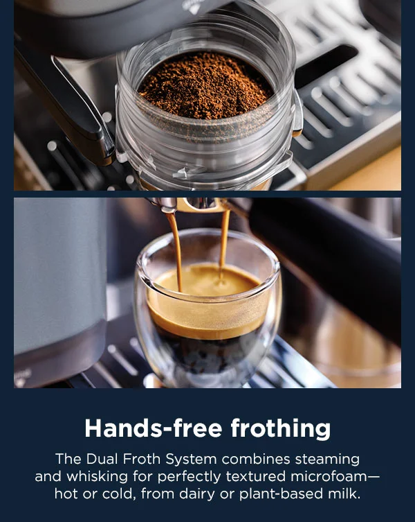Hands-free frothing-- The Dual Froth System combines steaming and whisking for perfectly textured microfoam-hot or cold, from dairy or plant-based milk.