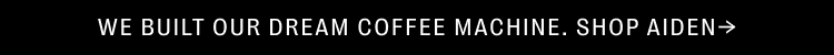 We built our dream coffee machine. Shop Aiden.