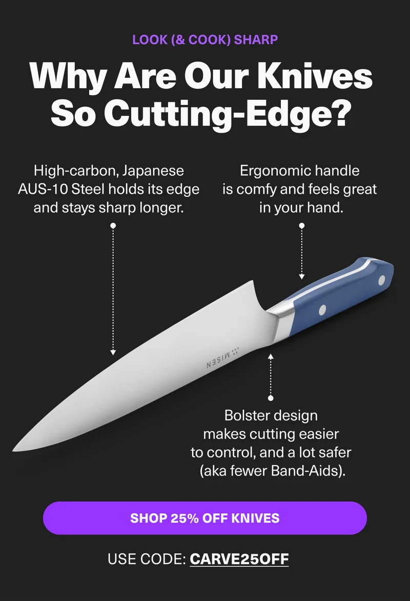 Made with high-carbon Japanese AUS-10 Steel, and featuring an ergonomic design, our knives are cutting edge. While supplies last, get all knives for 25% off with code discount code.