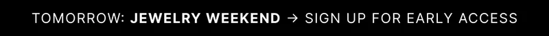 TOMORROW: JEWELRY WEEKEND SIGN UP FOR EARLY ACCESS
