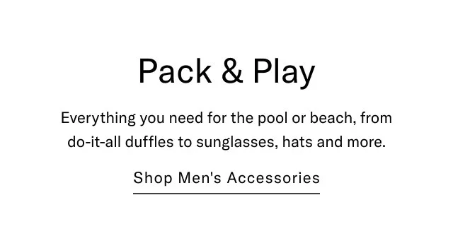 Pack & Play Everything you need fo rthe pool or beach, from do-it-all duffles to sunglasses, hats and more. Shop men's accessories