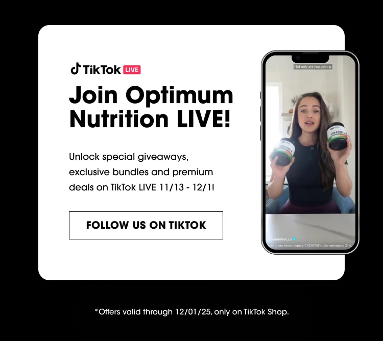TikTok LIVE Join Optimum Nutrition LIVE! Unlock special giveaways, exclusive bundles and premium deals on TikTok LIVE 11/13 - 12/1! FOLLOW US ON TIKTOK Offers valid through 12/01/25, only on TikTok Shop.