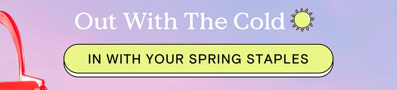 Out With The Cold - IN WITH YOUR SPRING STAPLES