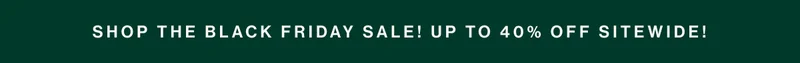 SHOP THE BLACK FRIDAY SALE! UP TO 40% OFF SITEWIDE!
