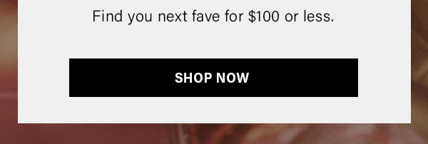 Find Your New Fave for $100 or less.