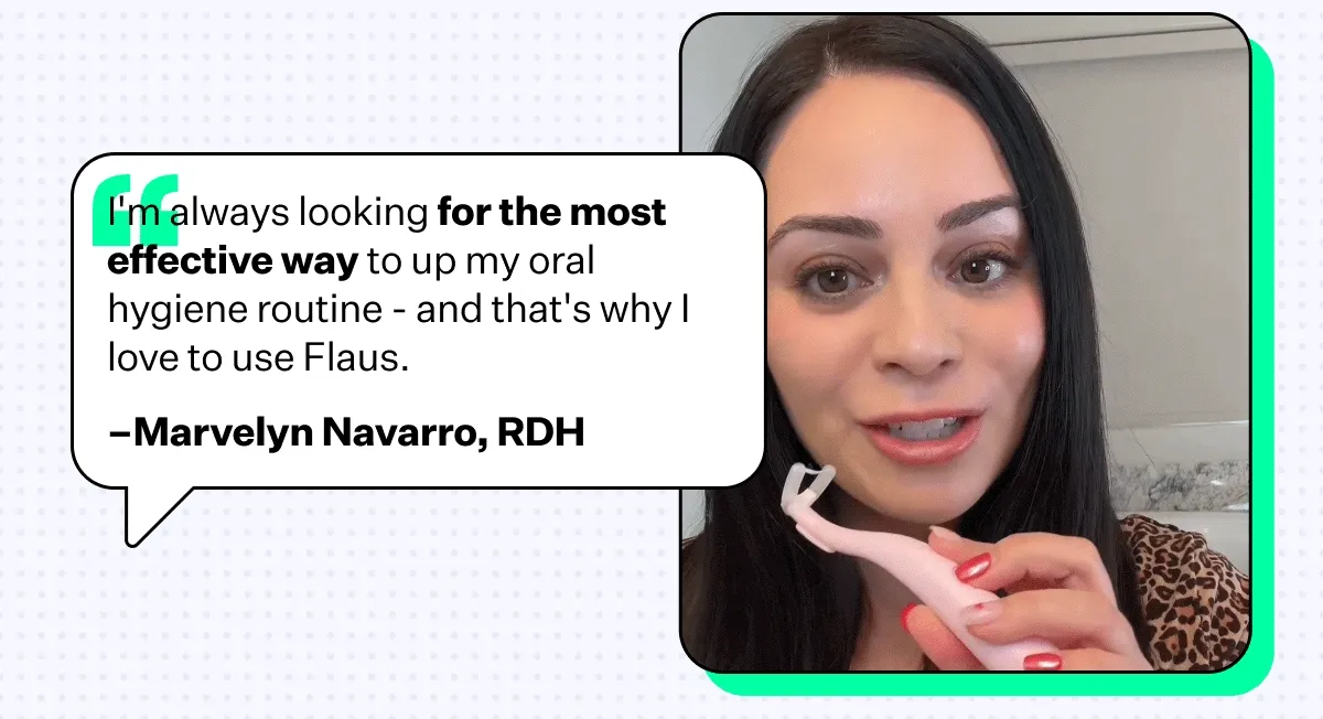 "I'm always looking for the most effective way to up my oral hygiene routine - and that's why I love to use Flaus." –Marvelyn Navarro, RDH