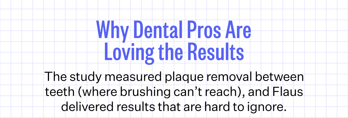Why Dental Pros Are Loving the Results | The study measured plaque removal between teeth (where brushing can’t reach), and Flaus delivered results that are hard to ignore.