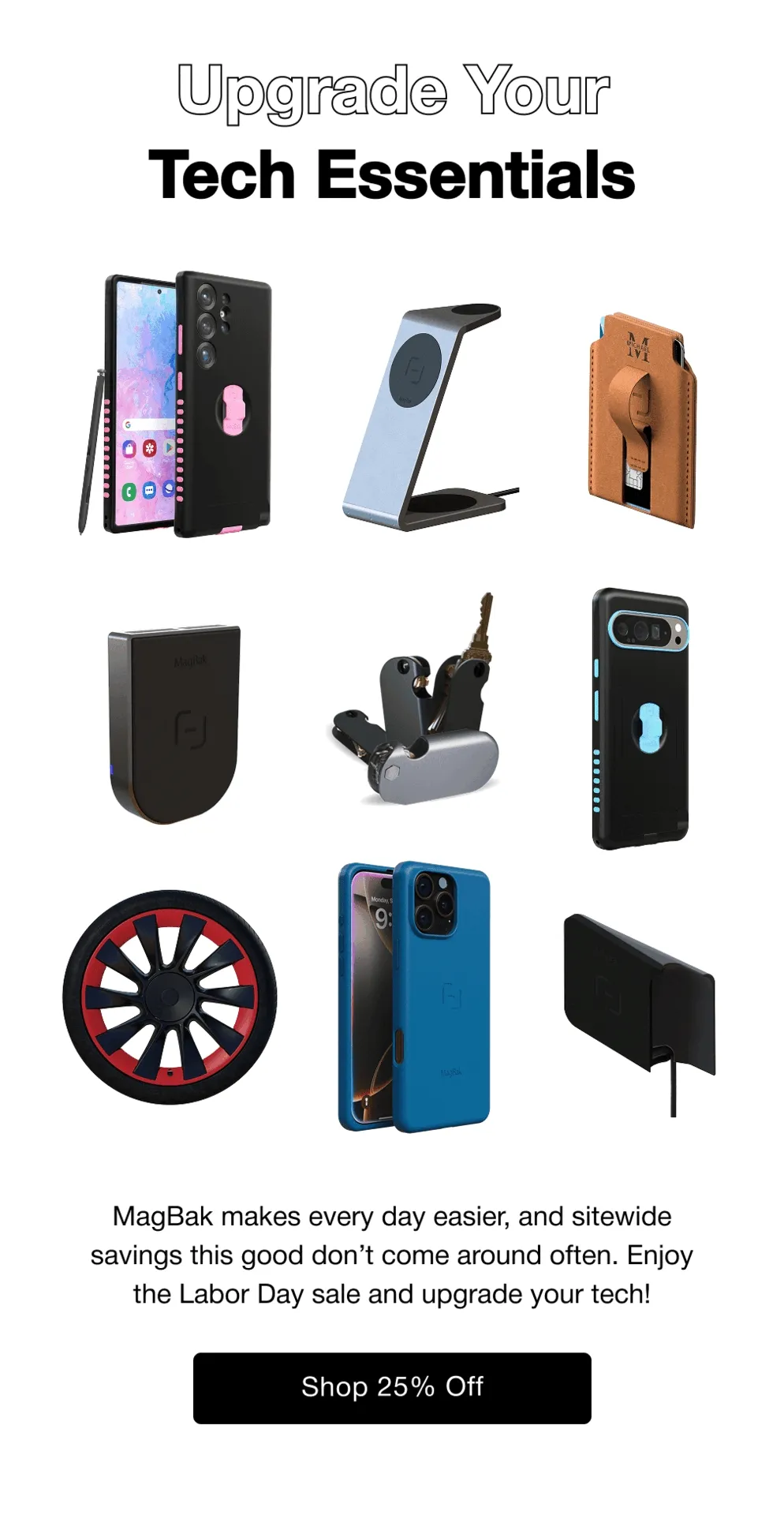 Upgrade Your Tech Essentials MagBak makes every day easier, and sitewide savings this good don’t come around often. Enjoy the Labor Day sale and upgrade your tech!