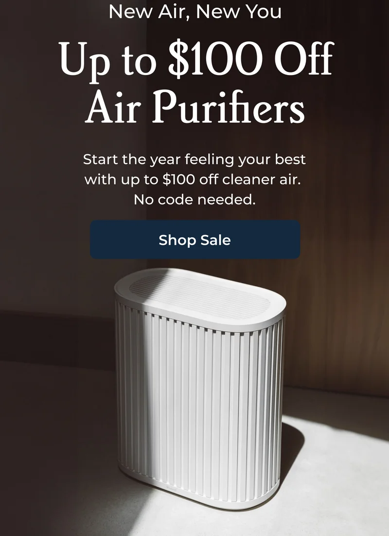 New Air, New You  Up to $75 Off Air Purifiers Start the year feeling your best with up to $75 off cleaner air.  Shop Sale