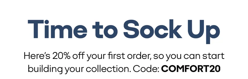 Time to Sock Up | Here's 20% off your first order, so you can start building your collection. Code: COMFORT20