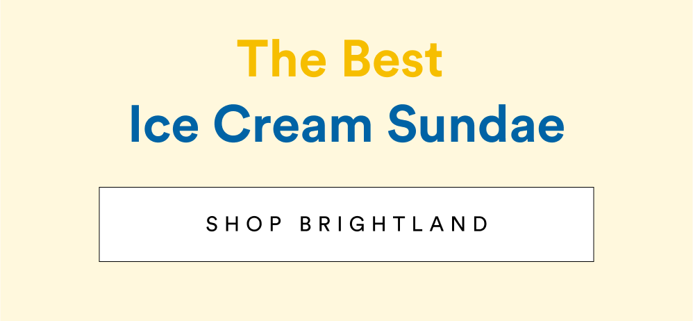 The Best Ice Cream Sundae [ SHOP BRIGHTLAND ]