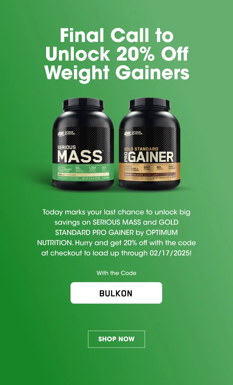 Partner Up & Bulk Up 20% Off SERIOUS MASS & PRO GAINER Today marks your last chance to unlock big savings on SERIOUS MASS and GOLD STANDARD PRO GAINER by OPTIMUM NUTRITION. Hurry and get 20% off with the code at checkout to load up through 02/17/2025! With the Code BULKON SHOP NOW