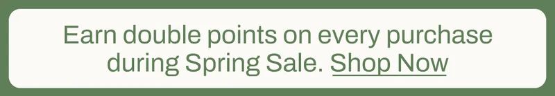 Earn double points on every purchase during Spring Sale - Shop Now