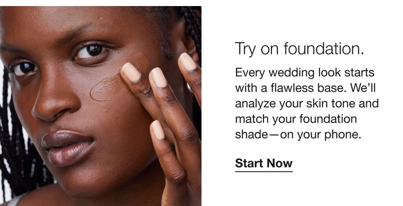 Try on foundation. Every wedding look starts with a flawless base.&nbsp;We’ll analyze your skin tone and match your foundation shade—on your phone. Start Now