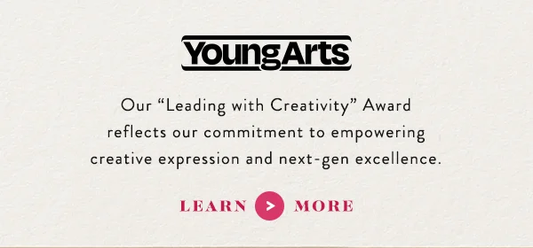 Our "Leading with Creativity" Award reflects our commitment to empowering creative expression and next-gen excellence.  learn more