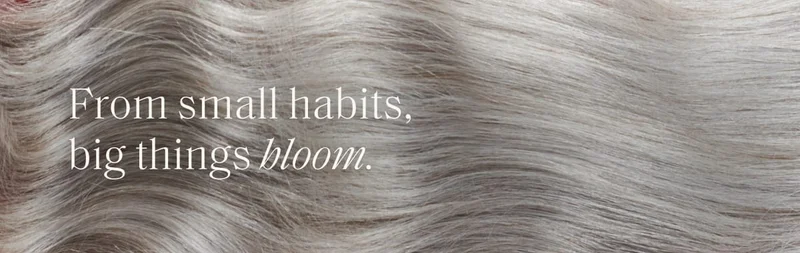 From small habits, big things bloom.