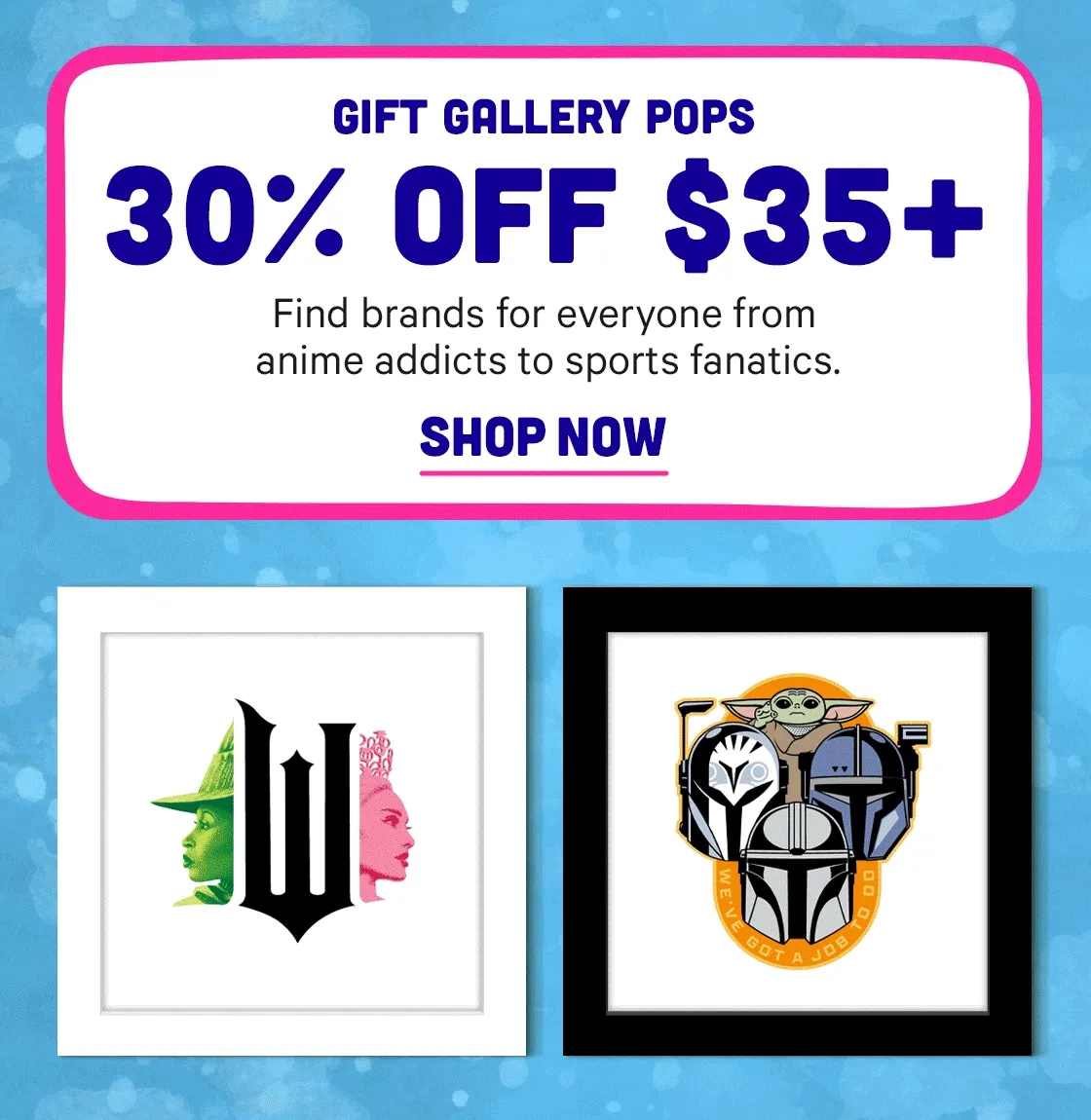 Gift Gallery Pops with 30% off $35+ Gifts for everyone from anime addicts to sports fanatics