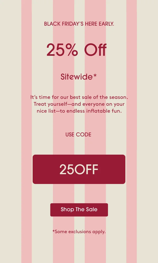 25% Off Sitewide* It’s time for our best deal of the season. USE CODE: 25OFF - Shop The Sale