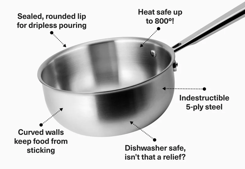 Sealed, rounded lip for dripless pouring. Heat safe up to 800 degrees! Cureved walls keeps food from sticking. Dishwasher safe