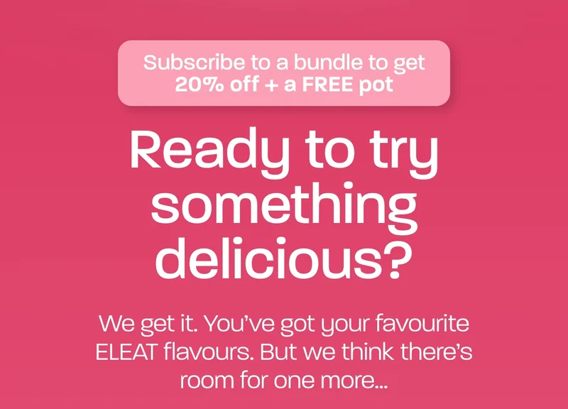 Subscribe to bundle to get 20% off + a FREE pot. Ready to try something delicious? We get it. You’ve got your favourite ELEAT flavours. But we think there’s room for one more...