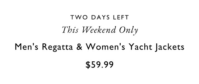 Two days left This weekend only                                            Men's regatta & women's yacht jackets                                            $59.99