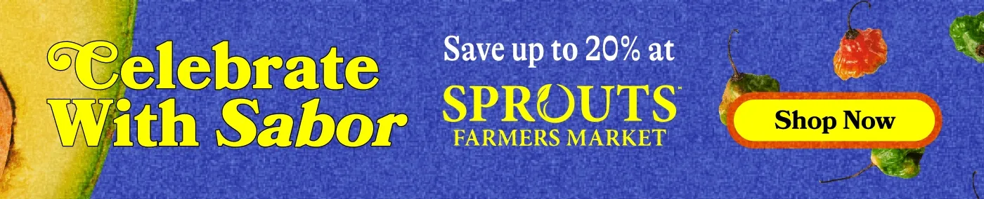 Celebrate With Sabor! (8.27–9.23) Save up to 20% at Sprouts (9.3–9.30) Save up to 20% at Fresh Market (9.14–9.30) Save up to 20% at Whole Foods