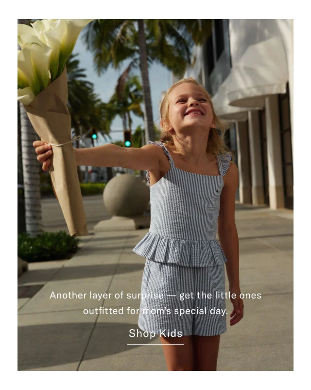 Another layer of surprise- get the little ones outfitted for mom's special day. Shop Kids