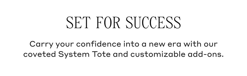 Set For Success Carry your confidence into a new era with our coveted System Tote and customizable add-ons.