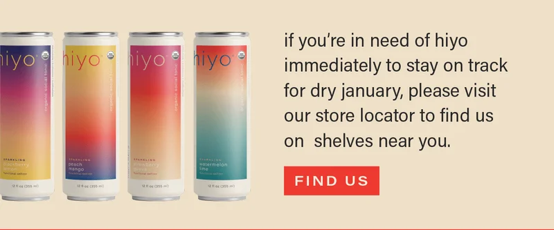 if you’re in need of hiyo immediately to stay on track for dry january, please visit our store locator to find us on  shelves near you. [FIND US]