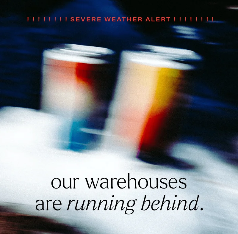 ! SEVERE WEATHER ALERT ! our warehouses are running behind.